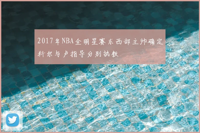 2017年NBA全明星赛东西部主帅确定科尔与卢指导分别执教