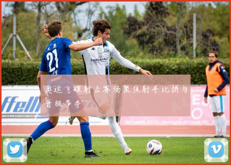 奥运飞碟射击赛场聚焦射手比拼与晋级争夺