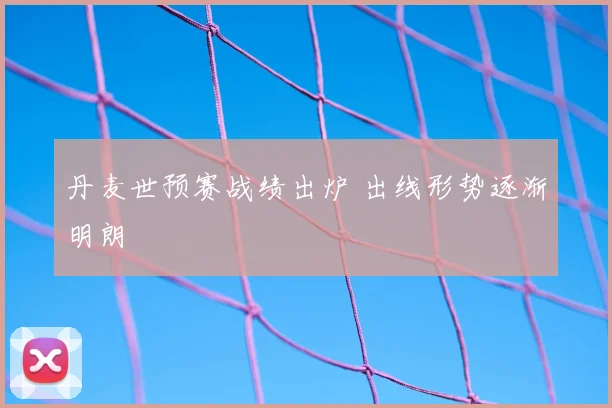 丹麦世预赛战绩出炉 出线形势逐渐明朗