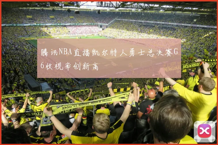 腾讯NBA直播凯尔特人勇士总决赛G6收视率创新高
