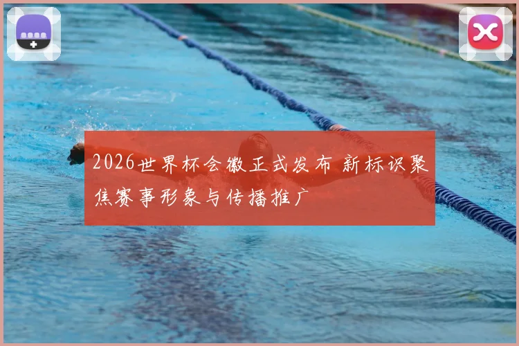 2026世界杯会徽正式发布 新标识聚焦赛事形象与传播推广
