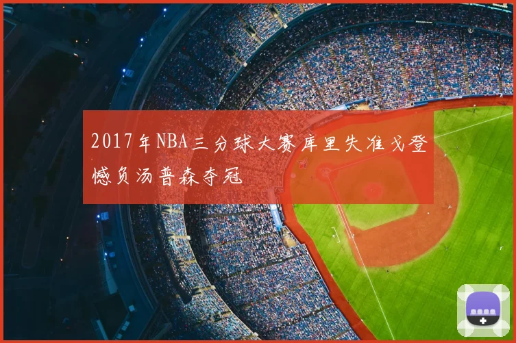 2017年NBA三分球大赛库里失准戈登憾负汤普森夺冠