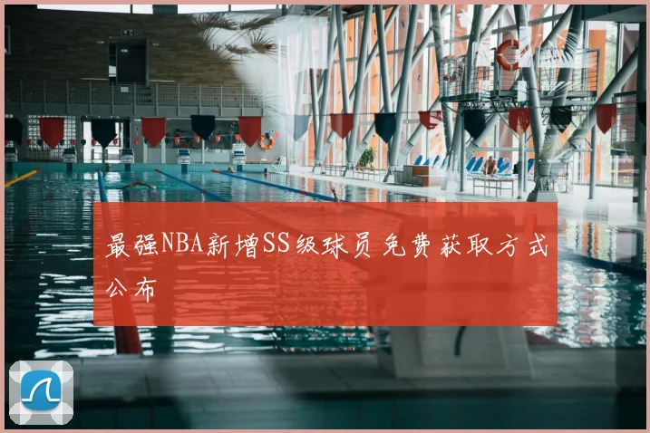 最强NBA新增SS级球员免费获取方式公布