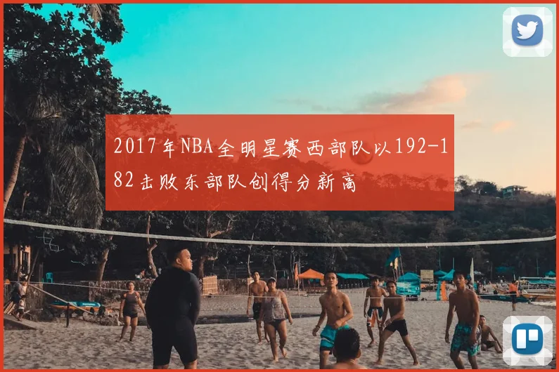 2017年NBA全明星赛西部队以192-182击败东部队创得分新高