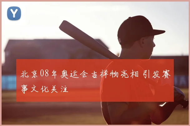 北京08年奥运会吉祥物亮相 引发赛事文化关注