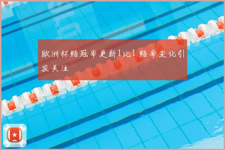 欧洲杯赔冠率更新1比1 赔率变化引发关注