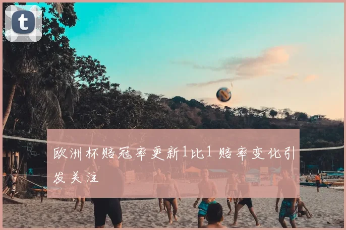 欧洲杯赔冠率更新1比1 赔率变化引发关注