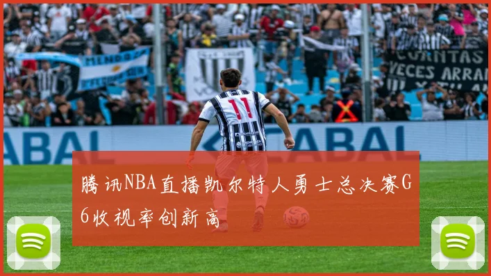 腾讯NBA直播凯尔特人勇士总决赛G6收视率创新高