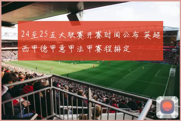 24至25五大联赛开赛时间公布 英超西甲德甲意甲法甲赛程排定