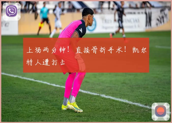 上场两分钟！直接骨折手术！凯尔特人遭打击