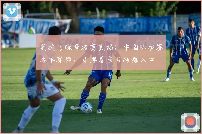 奥运飞碟资格赛直播：中国队参赛名单赛程、夺牌看点与转播入口