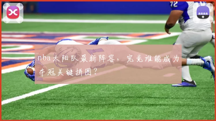 nba太阳队最新阵容，究竟谁能成为夺冠关键拼图？