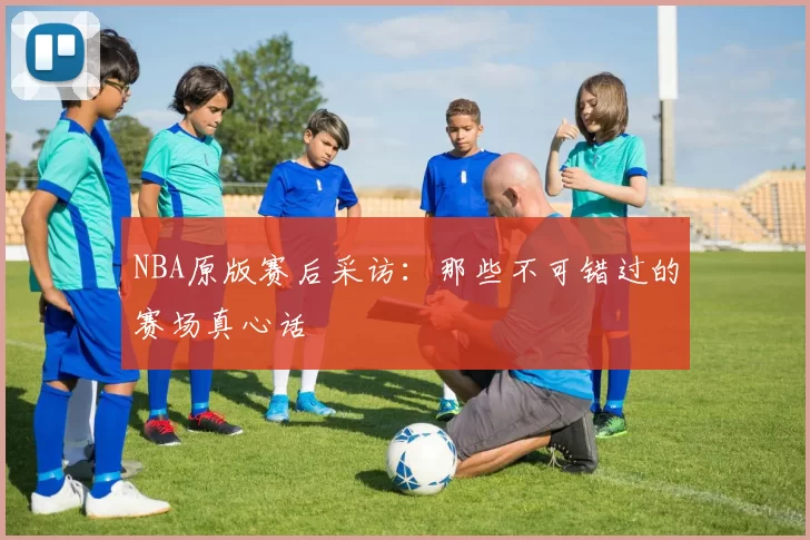 NBA原版赛后采访:那些不可错过的赛场真心话