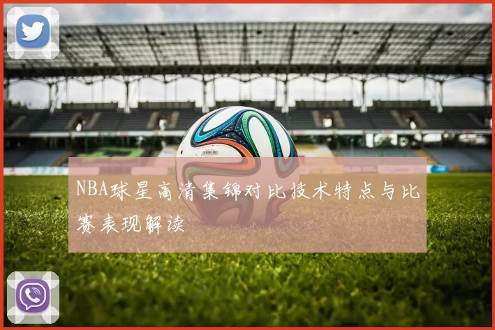 NBA球星高清集锦对比技术特点与比赛表现解读