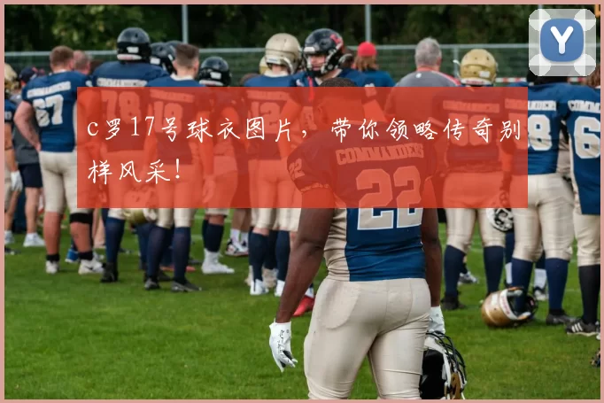 c罗17号球衣图片，带你领略传奇别样风采！