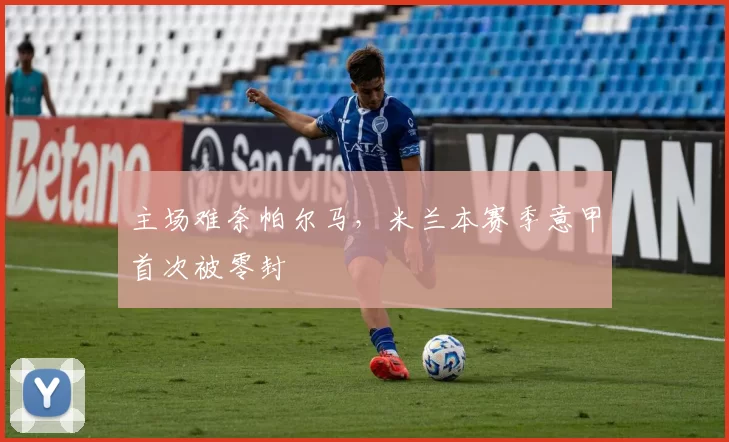 主场难奈帕尔马，米兰本赛季意甲首次被零封