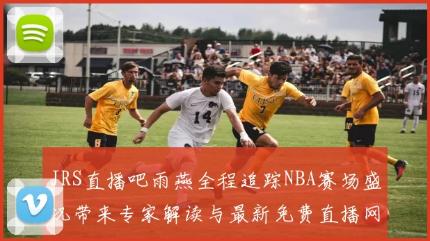 JRS直播吧雨燕全程追踪NBA赛场盛况带来专家解读与最新免费直播网址