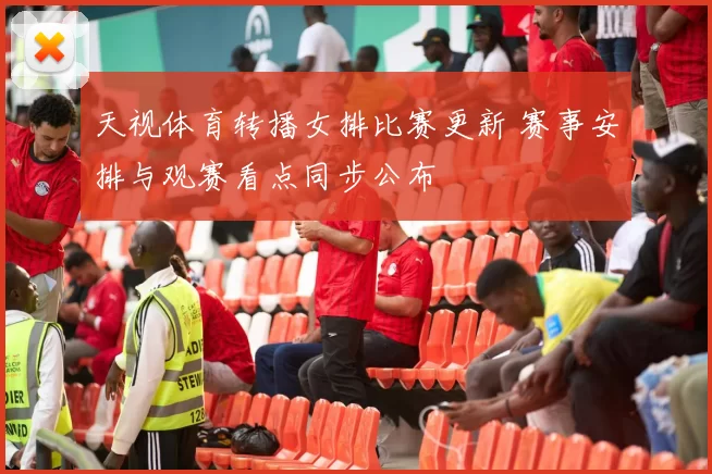 天视体育转播女排比赛更新 赛事安排与观赛看点同步公布