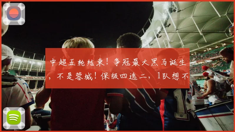 中超五轮结束! 争冠最大黑马诞生, 不是蓉城! 保级四选二，1队想不到