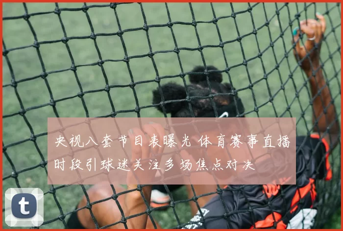 央视八套节目表曝光 体育赛事直播时段引球迷关注多场焦点对决