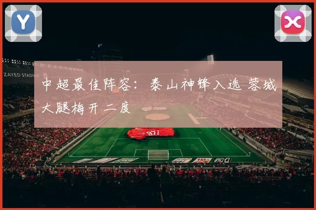 中超最佳阵容：泰山神锋入选 蓉城大腿梅开二度