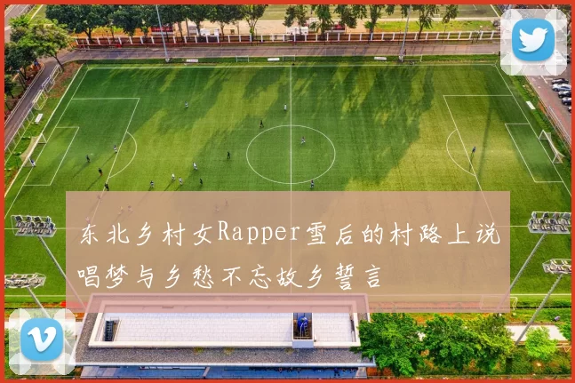 东北乡村女Rapper雪后的村路上说唱梦与乡愁不忘故乡誓言