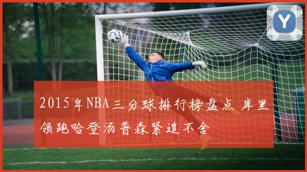 2015年NBA三分球排行榜盘点 库里领跑哈登汤普森紧追不舍