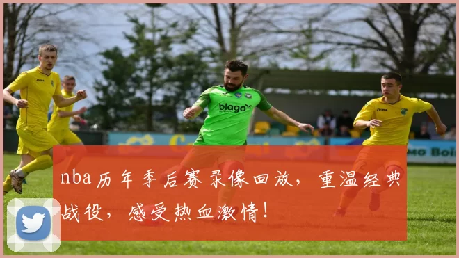 nba历年季后赛录像回放，重温经典战役，感受热血激情！
