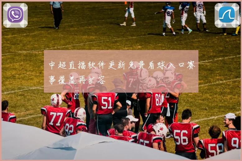 中超直播软件更新免费看球入口赛事覆盖再扩容