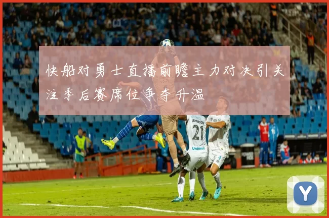 快船对勇士直播前瞻主力对决引关注季后赛席位争夺升温