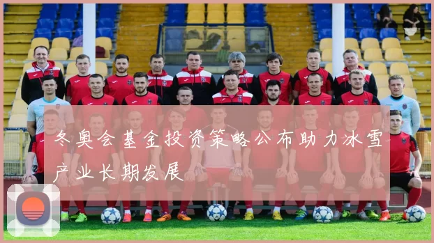 冬奥会基金投资策略公布助力冰雪产业长期发展
