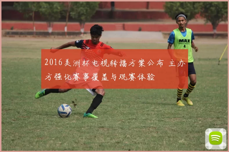 2016美洲杯电视转播方案公布 主办方强化赛事覆盖与观赛体验