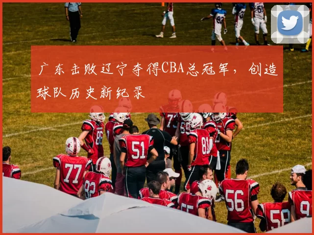 广东击败辽宁夺得CBA总冠军，创造球队历史新纪录