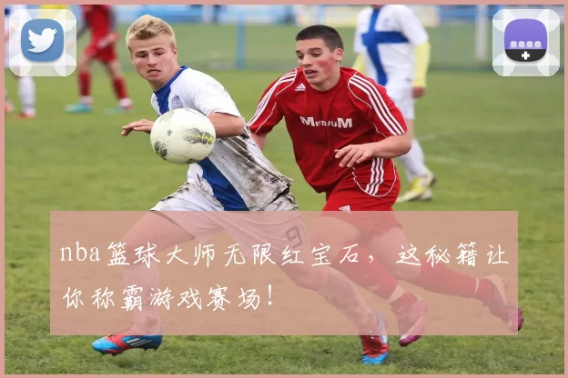 nba篮球大师无限红宝石，这秘籍让你称霸游戏赛场！