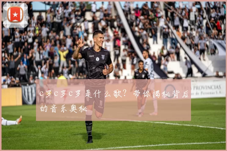 c罗c罗c罗是什么歌？带你揭秘背后的音乐奥秘