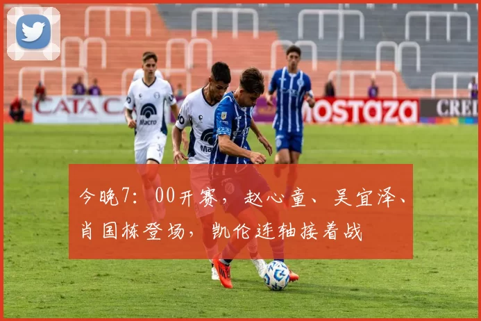 今晚7：00开赛，赵心童、吴宜泽、肖国栋登场，凯伦连轴接着战